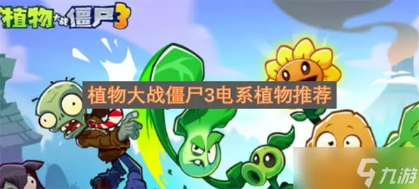 植物大战僵尸3电系植物推荐有哪些-类型差异和选择建议